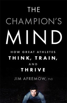 Champion's Mind : How Great Athletes Think, Train, and Thrive
